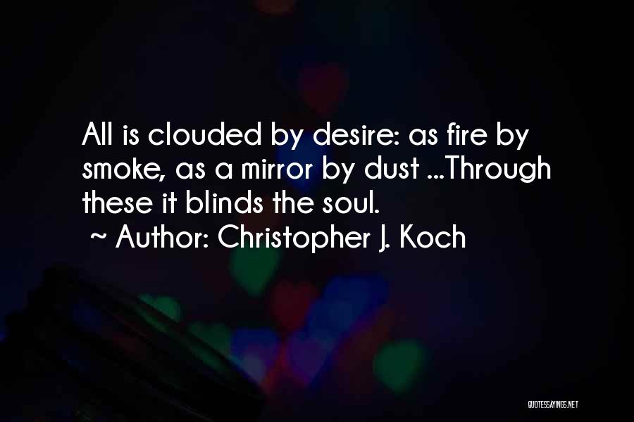 Christopher J. Koch Quotes: All Is Clouded By Desire: As Fire By Smoke, As A Mirror By Dust ...through These It Blinds The Soul.