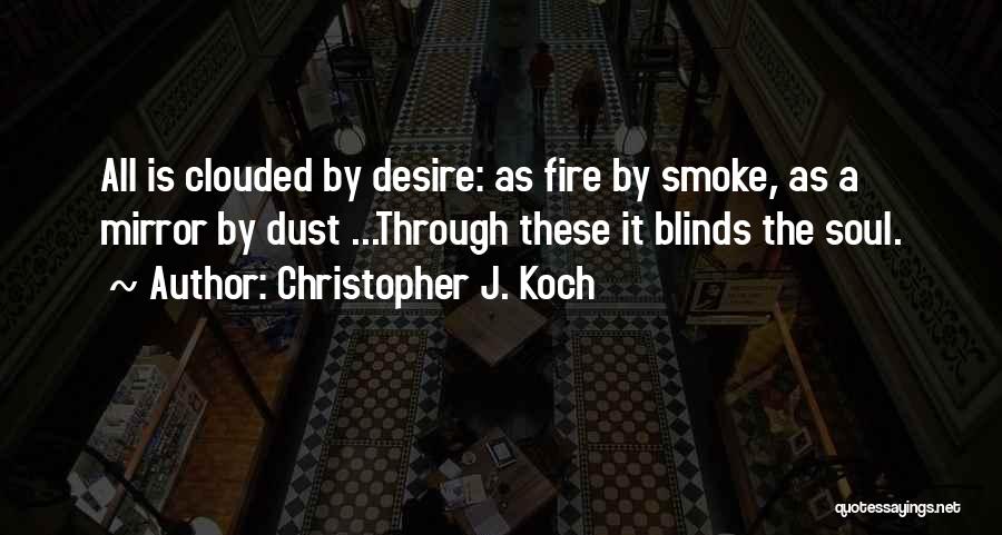 Christopher J. Koch Quotes: All Is Clouded By Desire: As Fire By Smoke, As A Mirror By Dust ...through These It Blinds The Soul.