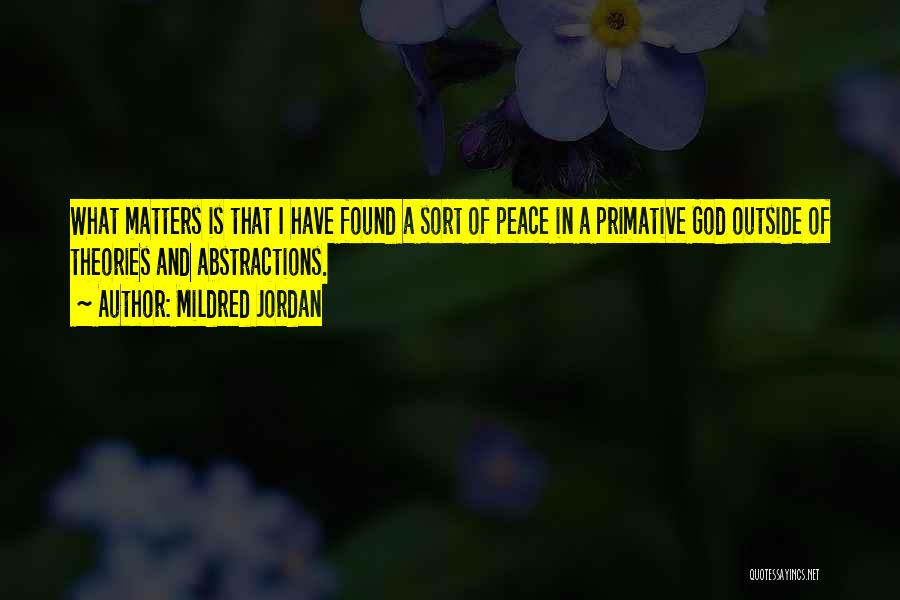 Mildred Jordan Quotes: What Matters Is That I Have Found A Sort Of Peace In A Primative God Outside Of Theories And Abstractions.