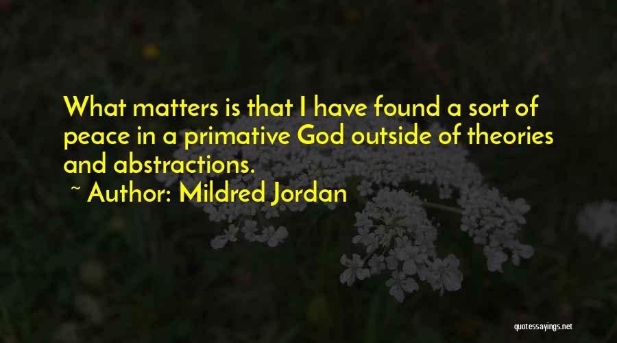 Mildred Jordan Quotes: What Matters Is That I Have Found A Sort Of Peace In A Primative God Outside Of Theories And Abstractions.