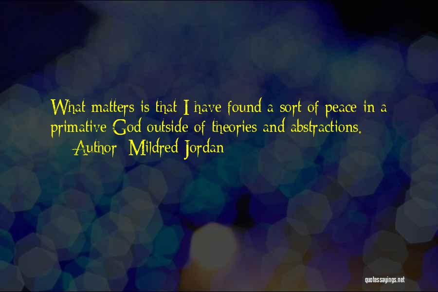 Mildred Jordan Quotes: What Matters Is That I Have Found A Sort Of Peace In A Primative God Outside Of Theories And Abstractions.