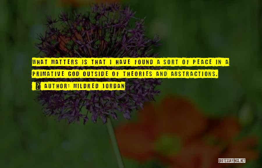 Mildred Jordan Quotes: What Matters Is That I Have Found A Sort Of Peace In A Primative God Outside Of Theories And Abstractions.