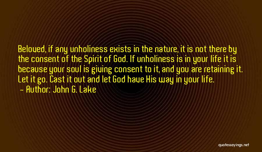 John G. Lake Quotes: Beloved, If Any Unholiness Exists In The Nature, It Is Not There By The Consent Of The Spirit Of God.