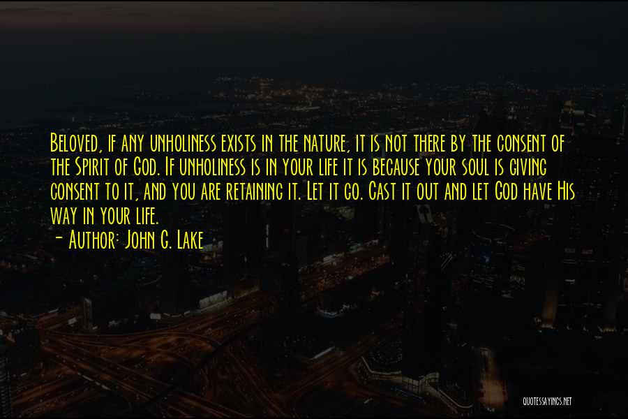 John G. Lake Quotes: Beloved, If Any Unholiness Exists In The Nature, It Is Not There By The Consent Of The Spirit Of God.