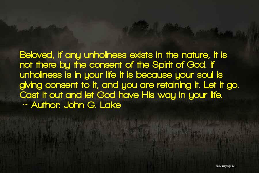 John G. Lake Quotes: Beloved, If Any Unholiness Exists In The Nature, It Is Not There By The Consent Of The Spirit Of God.