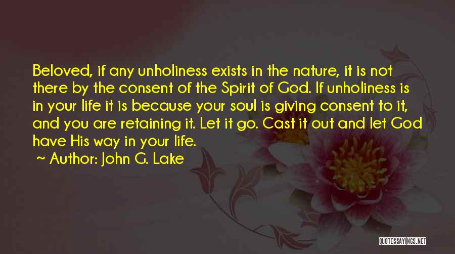 John G. Lake Quotes: Beloved, If Any Unholiness Exists In The Nature, It Is Not There By The Consent Of The Spirit Of God.