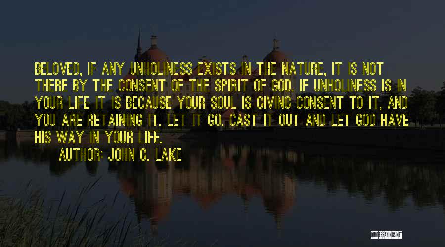 John G. Lake Quotes: Beloved, If Any Unholiness Exists In The Nature, It Is Not There By The Consent Of The Spirit Of God.