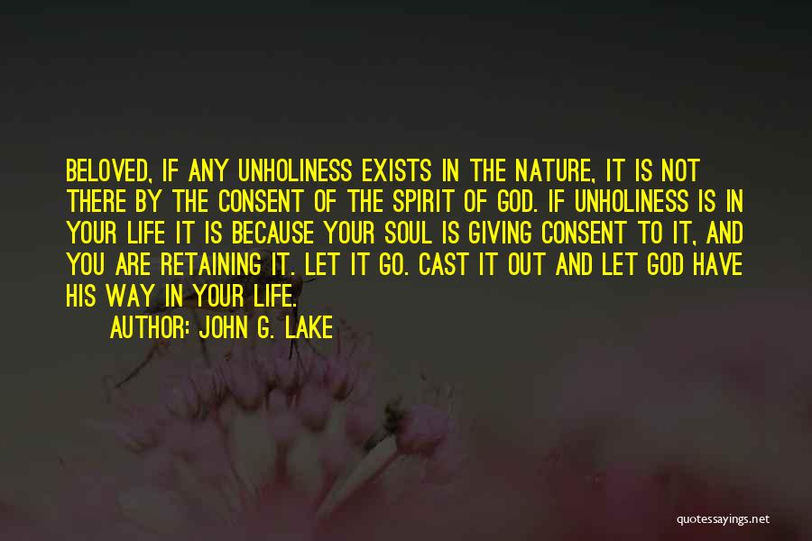 John G. Lake Quotes: Beloved, If Any Unholiness Exists In The Nature, It Is Not There By The Consent Of The Spirit Of God.