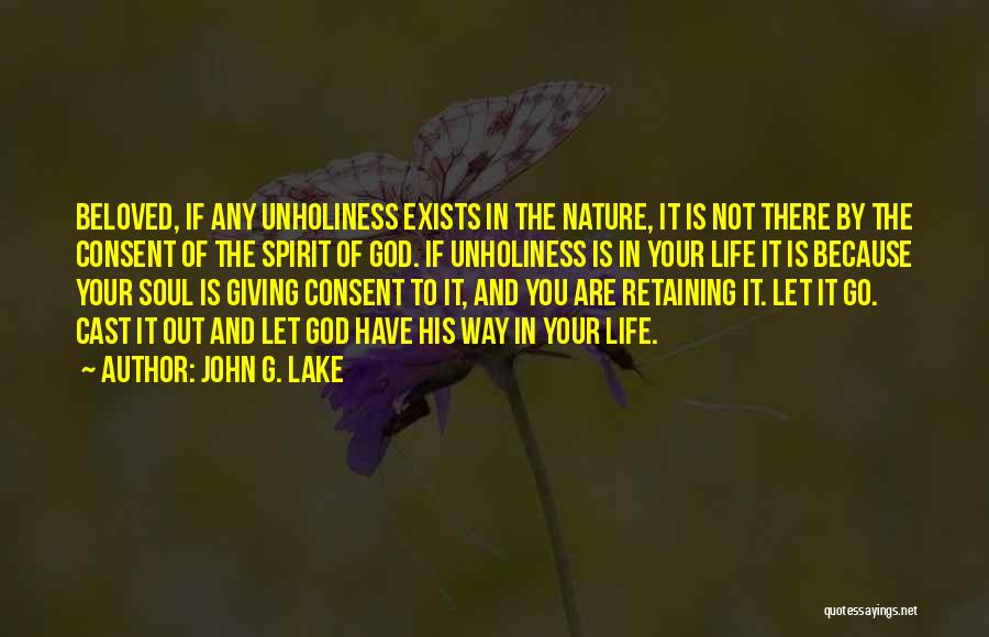 John G. Lake Quotes: Beloved, If Any Unholiness Exists In The Nature, It Is Not There By The Consent Of The Spirit Of God.