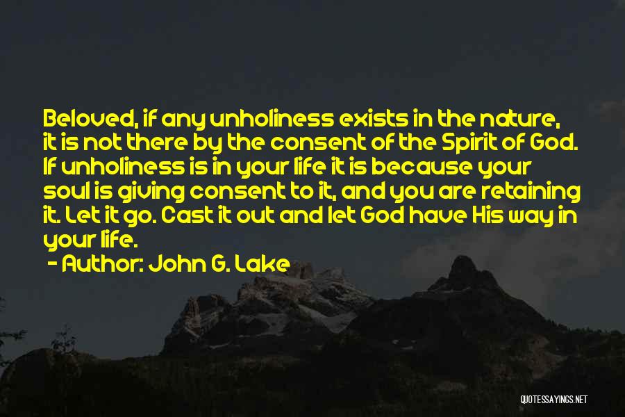 John G. Lake Quotes: Beloved, If Any Unholiness Exists In The Nature, It Is Not There By The Consent Of The Spirit Of God.