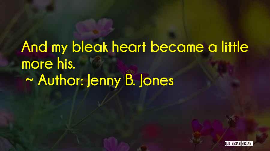 Jenny B. Jones Quotes: And My Bleak Heart Became A Little More His.