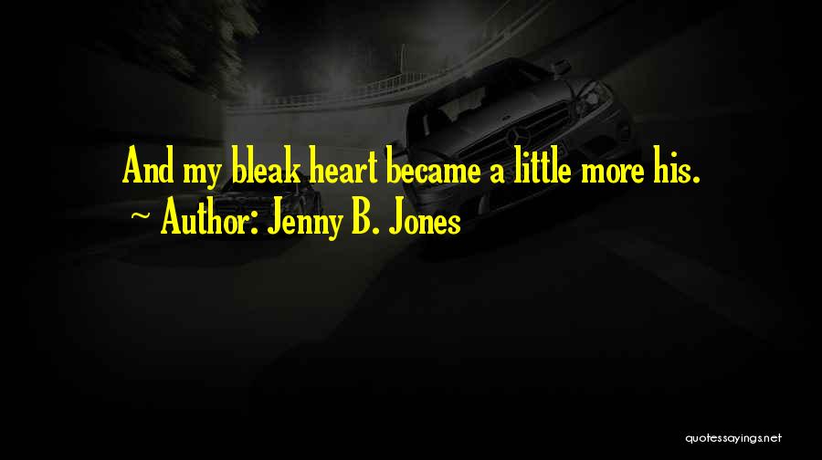 Jenny B. Jones Quotes: And My Bleak Heart Became A Little More His.