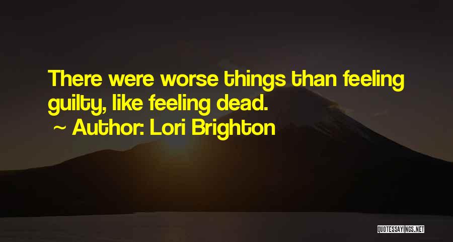 Lori Brighton Quotes: There Were Worse Things Than Feeling Guilty, Like Feeling Dead.