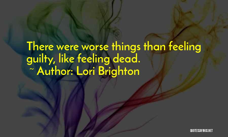 Lori Brighton Quotes: There Were Worse Things Than Feeling Guilty, Like Feeling Dead.