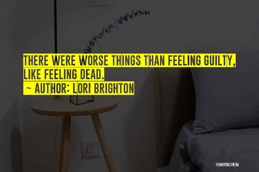 Lori Brighton Quotes: There Were Worse Things Than Feeling Guilty, Like Feeling Dead.