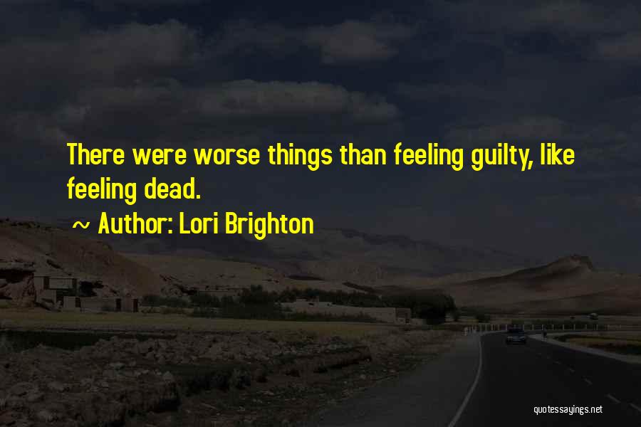 Lori Brighton Quotes: There Were Worse Things Than Feeling Guilty, Like Feeling Dead.