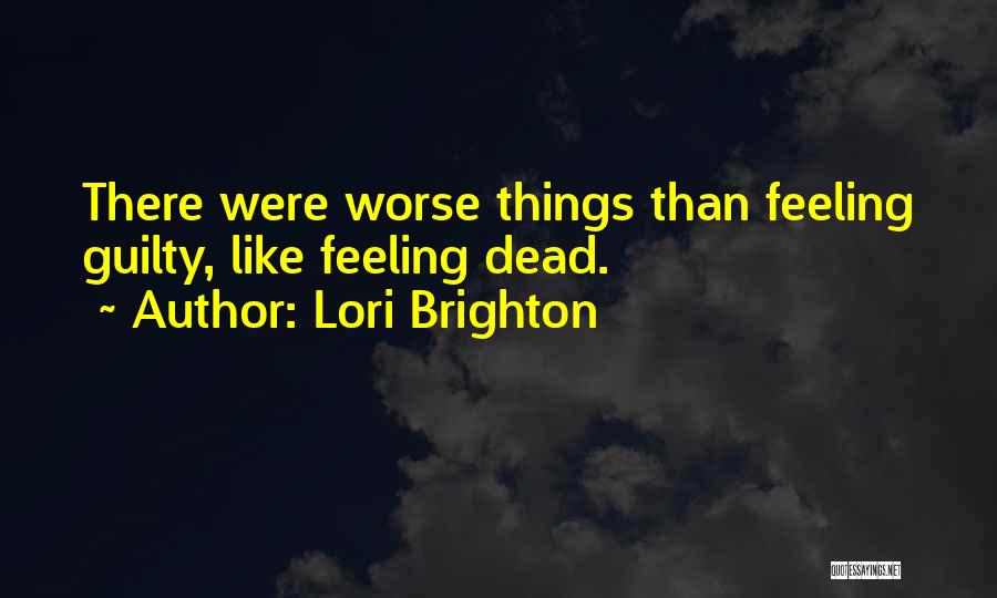 Lori Brighton Quotes: There Were Worse Things Than Feeling Guilty, Like Feeling Dead.