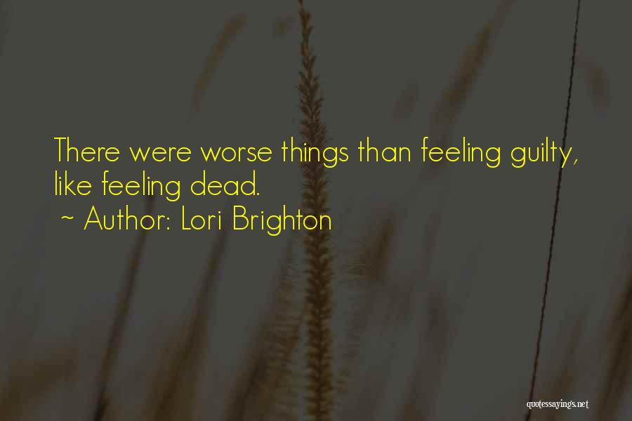 Lori Brighton Quotes: There Were Worse Things Than Feeling Guilty, Like Feeling Dead.