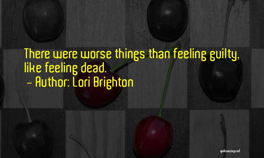 Lori Brighton Quotes: There Were Worse Things Than Feeling Guilty, Like Feeling Dead.