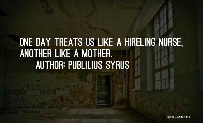 Publilius Syrus Quotes: One Day Treats Us Like A Hireling Nurse, Another Like A Mother.