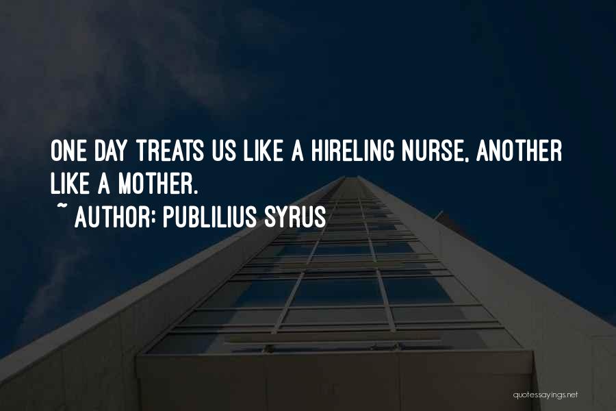 Publilius Syrus Quotes: One Day Treats Us Like A Hireling Nurse, Another Like A Mother.