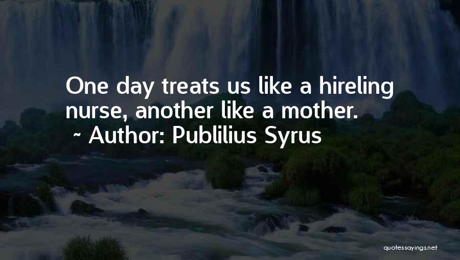 Publilius Syrus Quotes: One Day Treats Us Like A Hireling Nurse, Another Like A Mother.