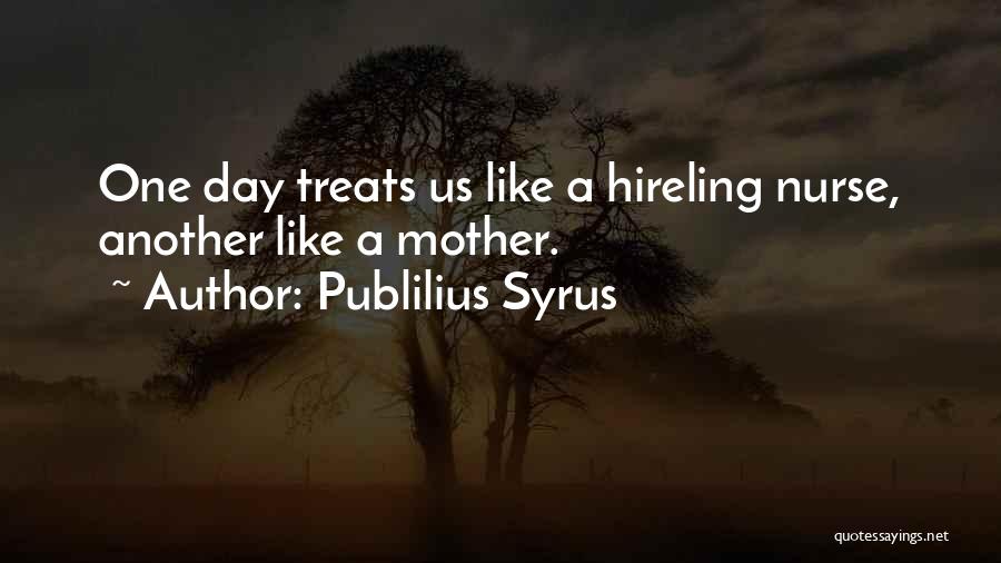 Publilius Syrus Quotes: One Day Treats Us Like A Hireling Nurse, Another Like A Mother.