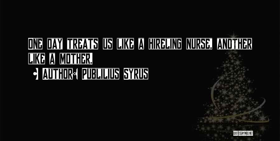 Publilius Syrus Quotes: One Day Treats Us Like A Hireling Nurse, Another Like A Mother.