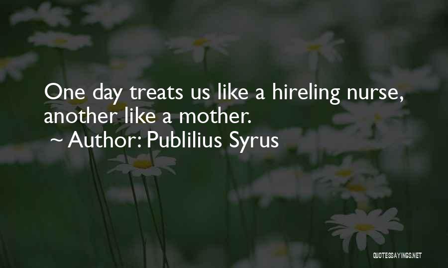 Publilius Syrus Quotes: One Day Treats Us Like A Hireling Nurse, Another Like A Mother.