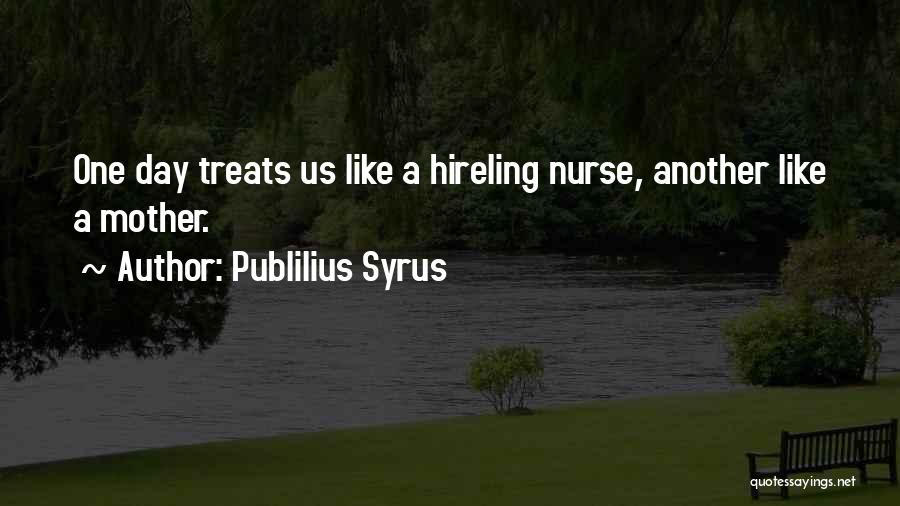 Publilius Syrus Quotes: One Day Treats Us Like A Hireling Nurse, Another Like A Mother.