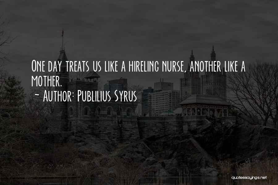Publilius Syrus Quotes: One Day Treats Us Like A Hireling Nurse, Another Like A Mother.