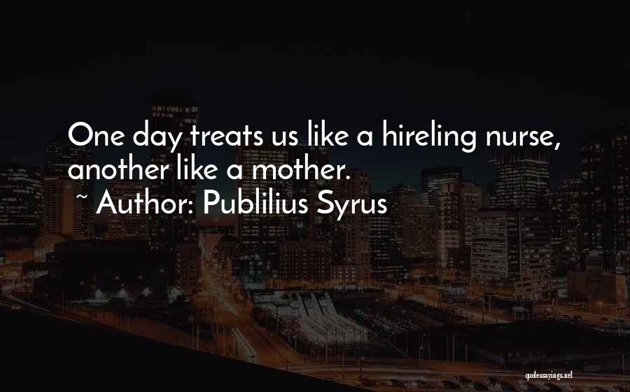 Publilius Syrus Quotes: One Day Treats Us Like A Hireling Nurse, Another Like A Mother.