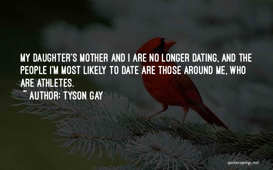 Tyson Gay Quotes: My Daughter's Mother And I Are No Longer Dating, And The People I'm Most Likely To Date Are Those Around