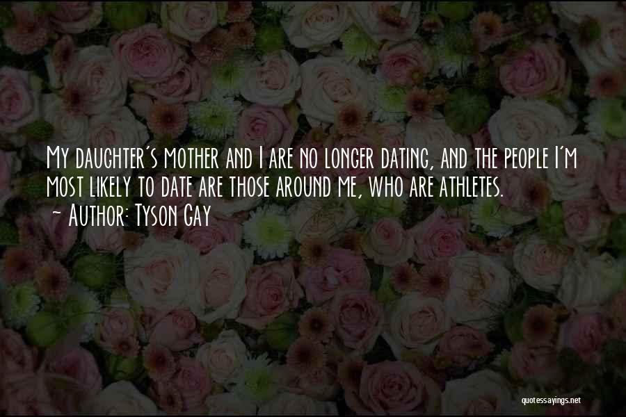 Tyson Gay Quotes: My Daughter's Mother And I Are No Longer Dating, And The People I'm Most Likely To Date Are Those Around