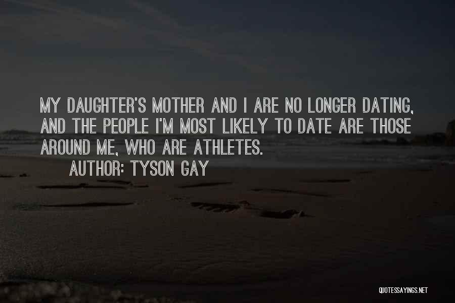 Tyson Gay Quotes: My Daughter's Mother And I Are No Longer Dating, And The People I'm Most Likely To Date Are Those Around