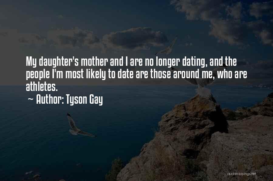 Tyson Gay Quotes: My Daughter's Mother And I Are No Longer Dating, And The People I'm Most Likely To Date Are Those Around