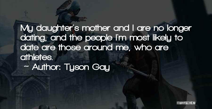 Tyson Gay Quotes: My Daughter's Mother And I Are No Longer Dating, And The People I'm Most Likely To Date Are Those Around