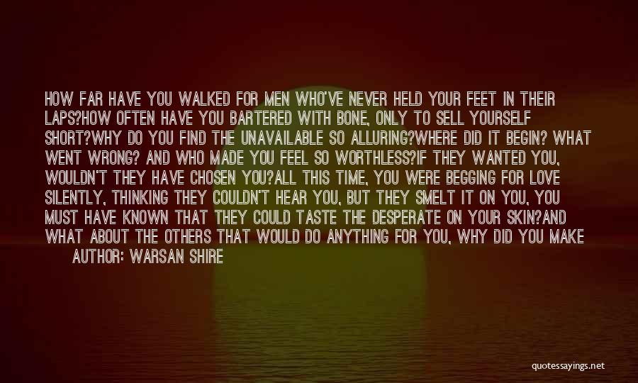 Warsan Shire Quotes: How Far Have You Walked For Men Who've Never Held Your Feet In Their Laps?how Often Have You Bartered With