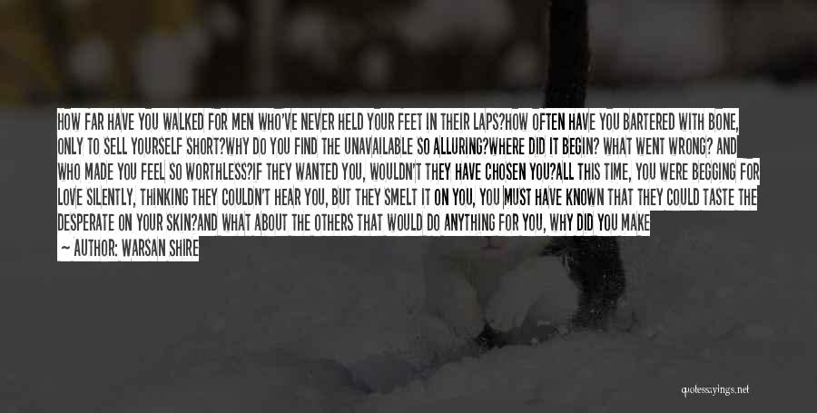 Warsan Shire Quotes: How Far Have You Walked For Men Who've Never Held Your Feet In Their Laps?how Often Have You Bartered With