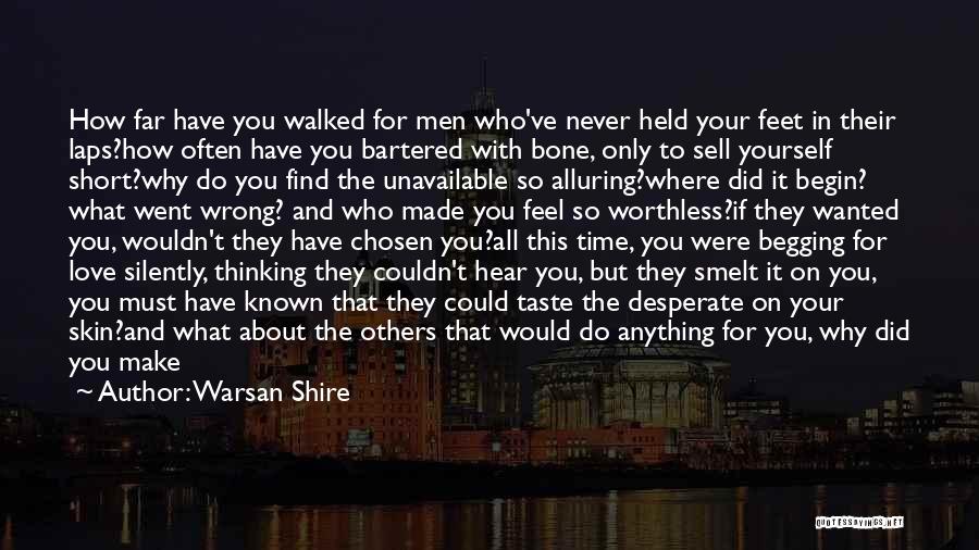 Warsan Shire Quotes: How Far Have You Walked For Men Who've Never Held Your Feet In Their Laps?how Often Have You Bartered With