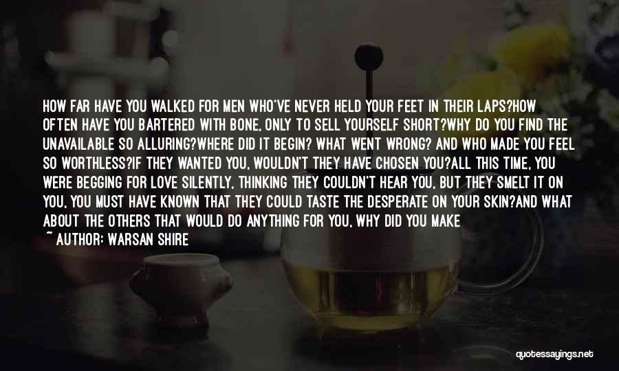 Warsan Shire Quotes: How Far Have You Walked For Men Who've Never Held Your Feet In Their Laps?how Often Have You Bartered With