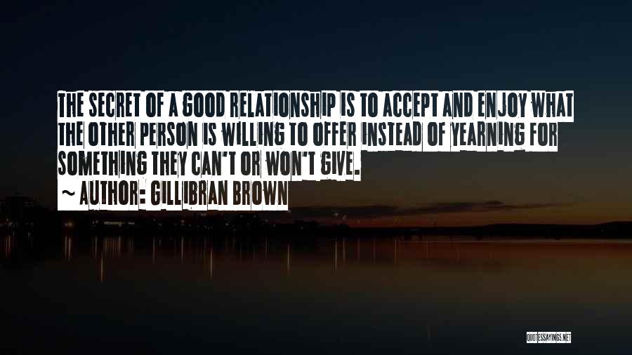 Gillibran Brown Quotes: The Secret Of A Good Relationship Is To Accept And Enjoy What The Other Person Is Willing To Offer Instead