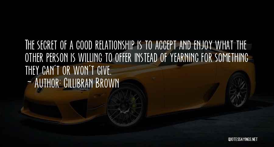 Gillibran Brown Quotes: The Secret Of A Good Relationship Is To Accept And Enjoy What The Other Person Is Willing To Offer Instead