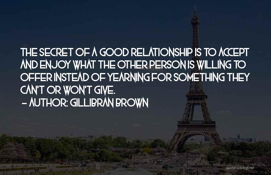 Gillibran Brown Quotes: The Secret Of A Good Relationship Is To Accept And Enjoy What The Other Person Is Willing To Offer Instead