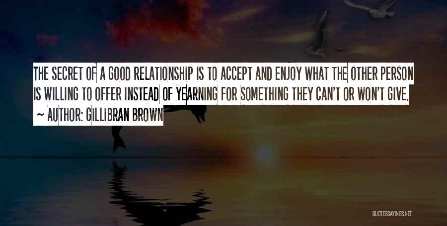 Gillibran Brown Quotes: The Secret Of A Good Relationship Is To Accept And Enjoy What The Other Person Is Willing To Offer Instead