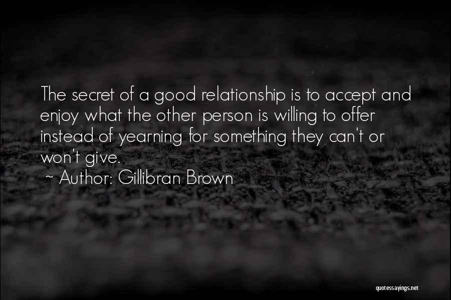 Gillibran Brown Quotes: The Secret Of A Good Relationship Is To Accept And Enjoy What The Other Person Is Willing To Offer Instead