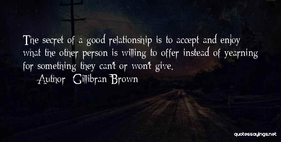 Gillibran Brown Quotes: The Secret Of A Good Relationship Is To Accept And Enjoy What The Other Person Is Willing To Offer Instead