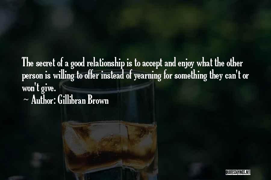 Gillibran Brown Quotes: The Secret Of A Good Relationship Is To Accept And Enjoy What The Other Person Is Willing To Offer Instead