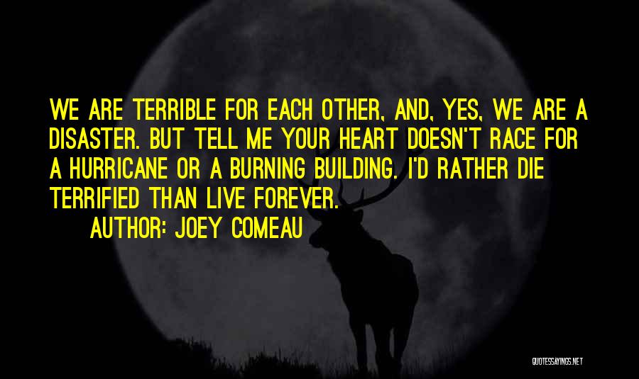 Joey Comeau Quotes: We Are Terrible For Each Other, And, Yes, We Are A Disaster. But Tell Me Your Heart Doesn't Race For
