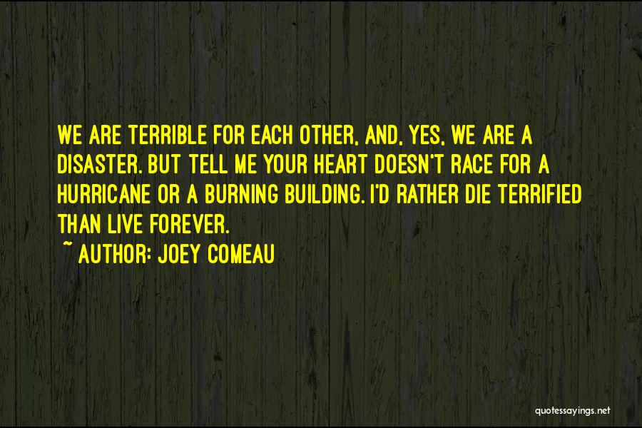Joey Comeau Quotes: We Are Terrible For Each Other, And, Yes, We Are A Disaster. But Tell Me Your Heart Doesn't Race For